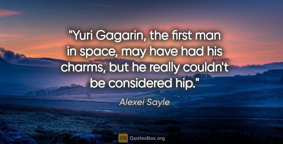 Alexei Sayle quote: "Yuri Gagarin, the first man in space, may have had his charms,..."