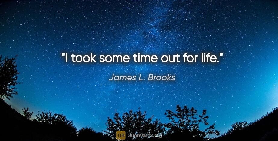 James L. Brooks quote: "I took some time out for life."