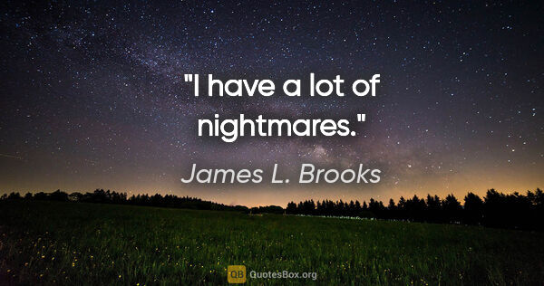 James L. Brooks quote: "I have a lot of nightmares."