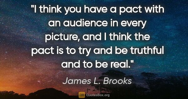 James L. Brooks quote: "I think you have a pact with an audience in every picture, and..."