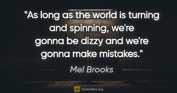 Mel Brooks quote: "As long as the world is turning and spinning, we're gonna be..."