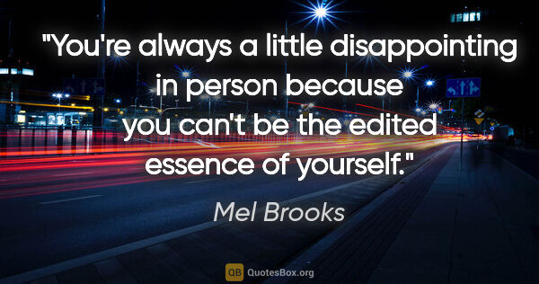 Mel Brooks quote: "You're always a little disappointing in person because you..."