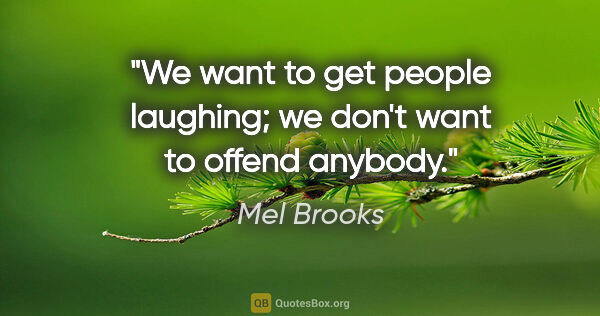 Mel Brooks quote: "We want to get people laughing; we don't want to offend anybody."