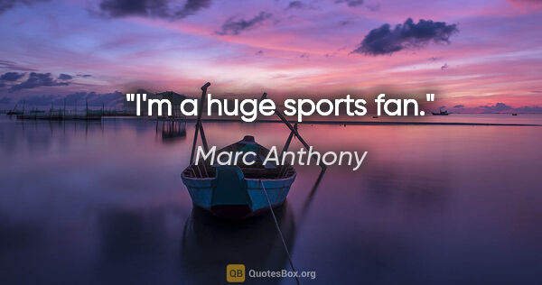 Marc Anthony quote: "I'm a huge sports fan."