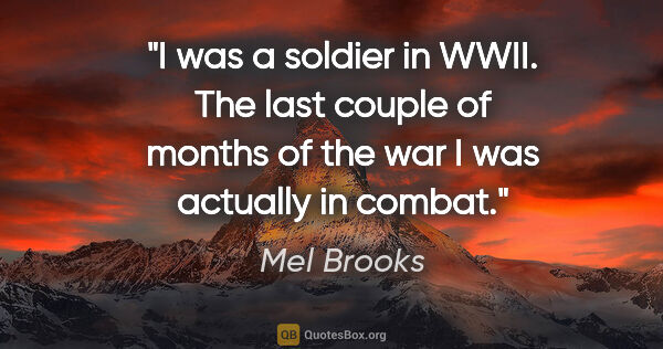 Mel Brooks quote: "I was a soldier in WWII. The last couple of months of the war..."