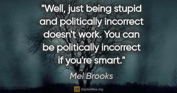 Mel Brooks quote: "Well, just being stupid and politically incorrect doesn't..."