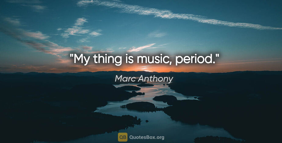 Marc Anthony quote: "My thing is music, period."