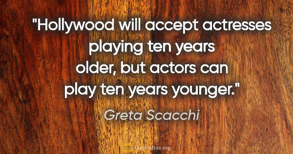 Greta Scacchi quote: "Hollywood will accept actresses playing ten years older, but..."