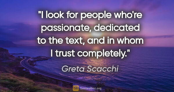 Greta Scacchi quote: "I look for people who're passionate, dedicated to the text,..."