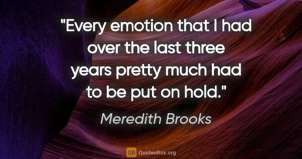 Meredith Brooks quote: "Every emotion that I had over the last three years pretty much..."