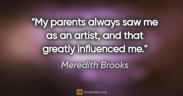 Meredith Brooks quote: "My parents always saw me as an artist, and that greatly..."