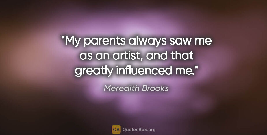 Meredith Brooks quote: "My parents always saw me as an artist, and that greatly..."