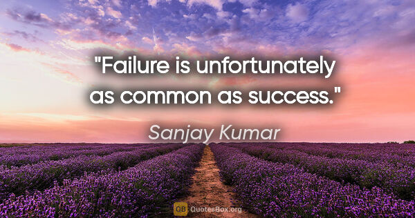 Sanjay Kumar quote: "Failure is unfortunately as common as success."