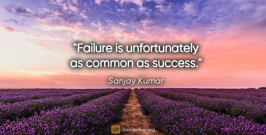 Sanjay Kumar quote: "Failure is unfortunately as common as success."