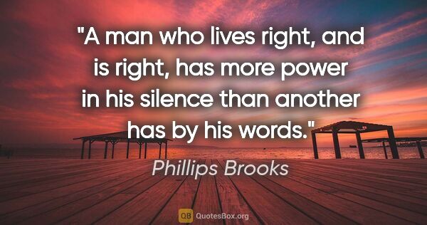 Phillips Brooks quote: "A man who lives right, and is right, has more power in his..."