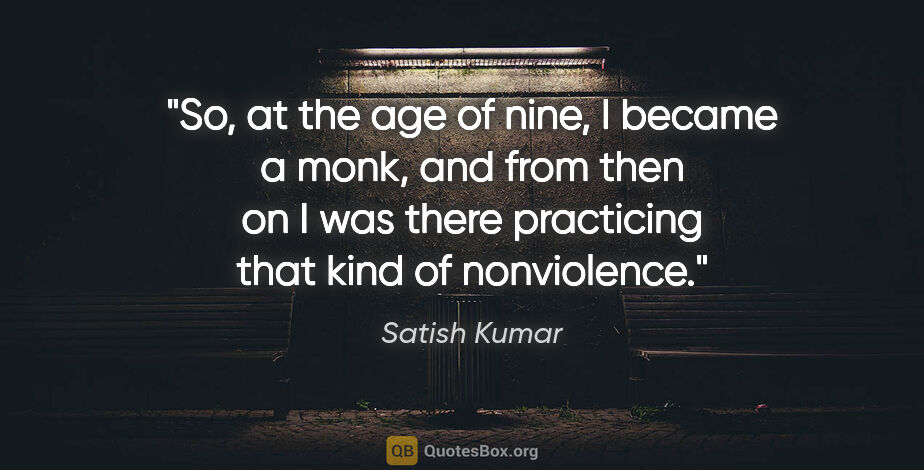 Satish Kumar quote: "So, at the age of nine, I became a monk, and from then on I..."