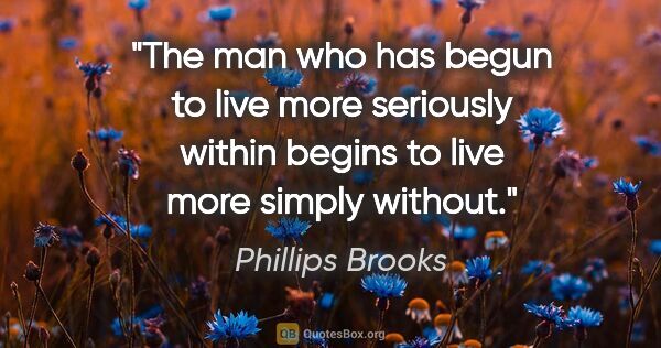 Phillips Brooks quote: "The man who has begun to live more seriously within begins to..."