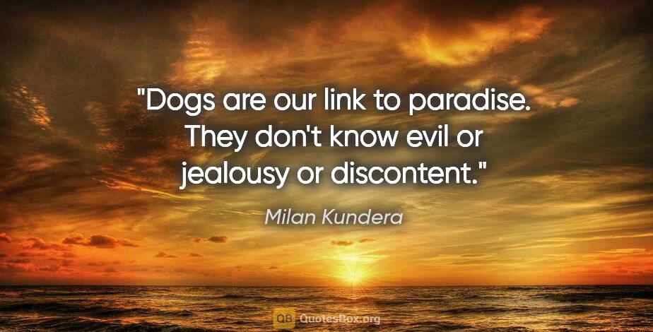 Milan Kundera quote: "Dogs are our link to paradise. They don't know evil or..."
