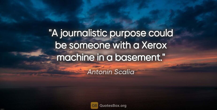 Antonin Scalia quote: "A journalistic purpose could be someone with a Xerox machine..."