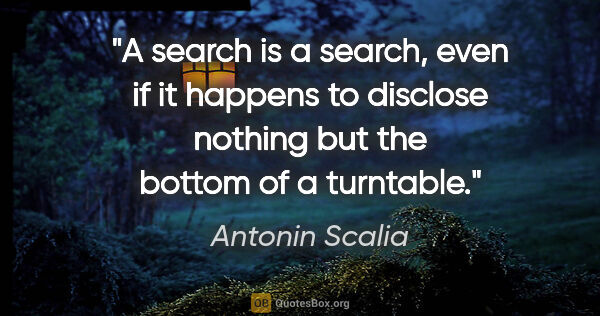 Antonin Scalia quote: "A search is a search, even if it happens to disclose nothing..."