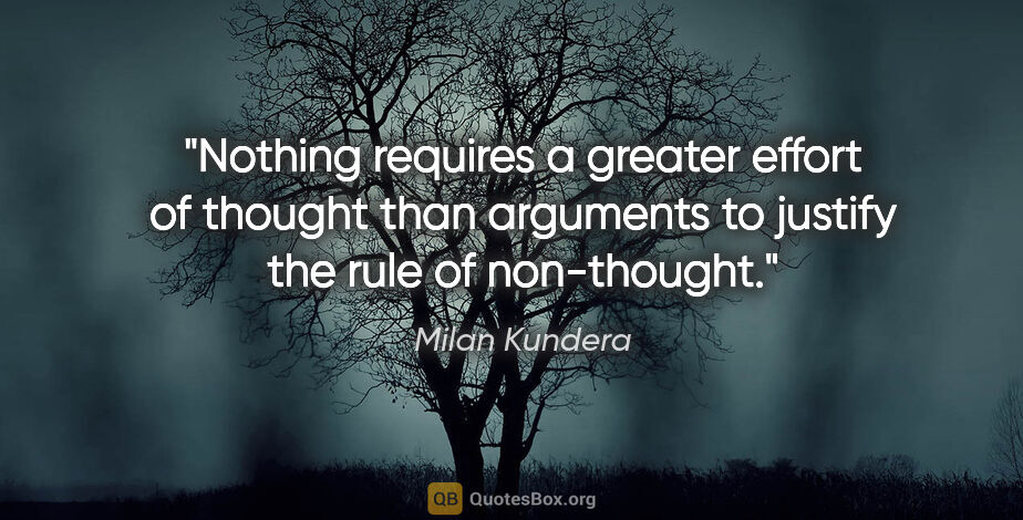 Milan Kundera quote: "Nothing requires a greater effort of thought than arguments to..."