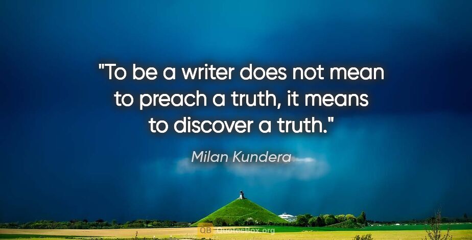 Milan Kundera quote: "To be a writer does not mean to preach a truth, it means to..."