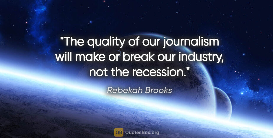 Rebekah Brooks quote: "The quality of our journalism will make or break our industry,..."