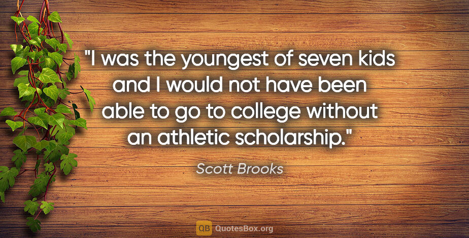 Scott Brooks quote: "I was the youngest of seven kids and I would not have been..."