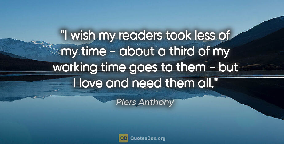Piers Anthony quote: "I wish my readers took less of my time - about a third of my..."