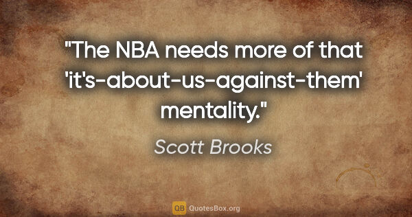 Scott Brooks quote: "The NBA needs more of that 'it's-about-us-against-them'..."