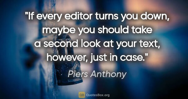 Piers Anthony quote: "If every editor turns you down, maybe you should take a second..."