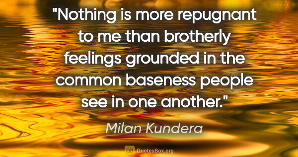 Milan Kundera quote: "Nothing is more repugnant to me than brotherly feelings..."