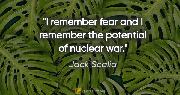 Jack Scalia quote: "I remember fear and I remember the potential of nuclear war."