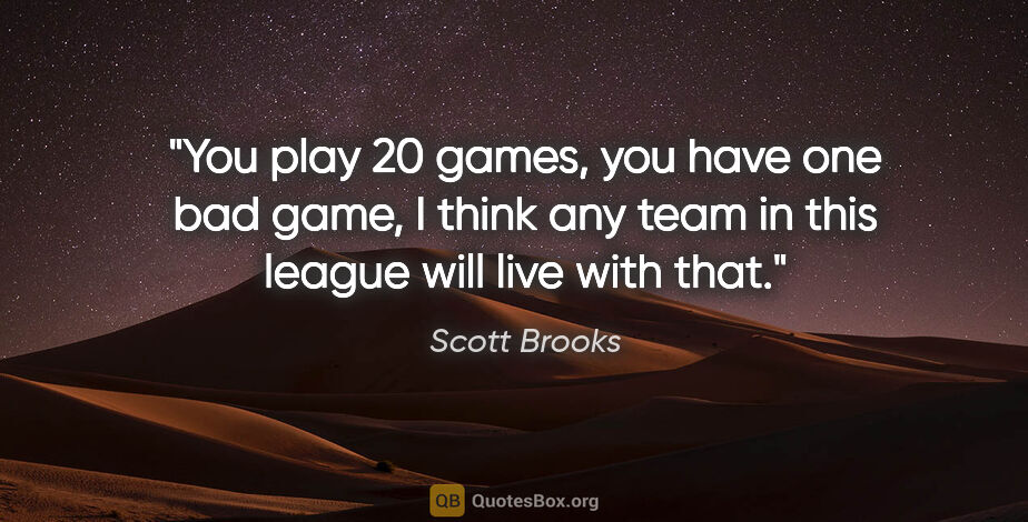 Scott Brooks quote: "You play 20 games, you have one bad game, I think any team in..."