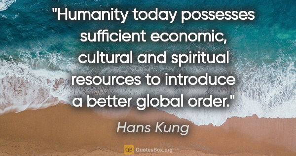 Hans Kung quote: "Humanity today possesses sufficient economic, cultural and..."
