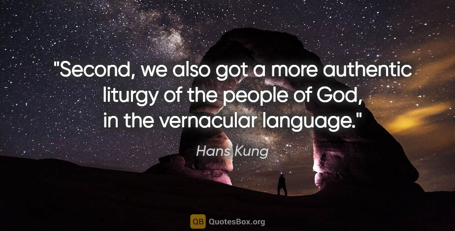 Hans Kung quote: "Second, we also got a more authentic liturgy of the people of..."