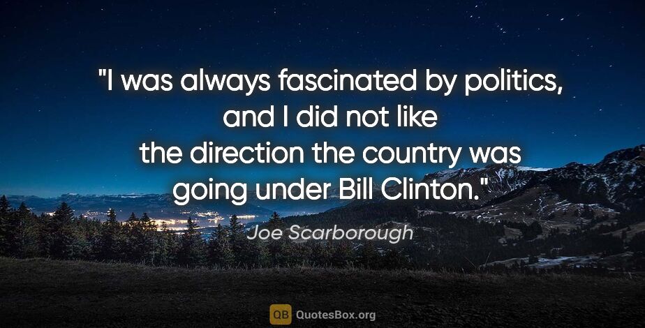 Joe Scarborough quote: "I was always fascinated by politics, and I did not like the..."
