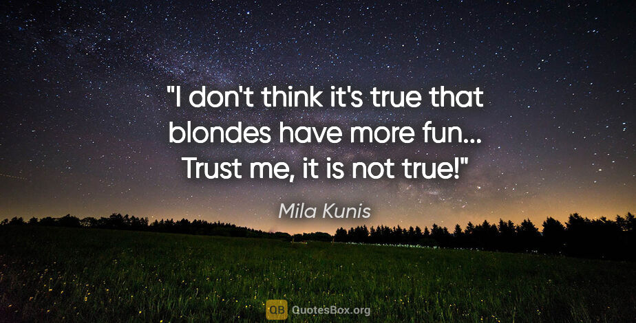 Mila Kunis quote: "I don't think it's true that blondes have more fun... Trust..."