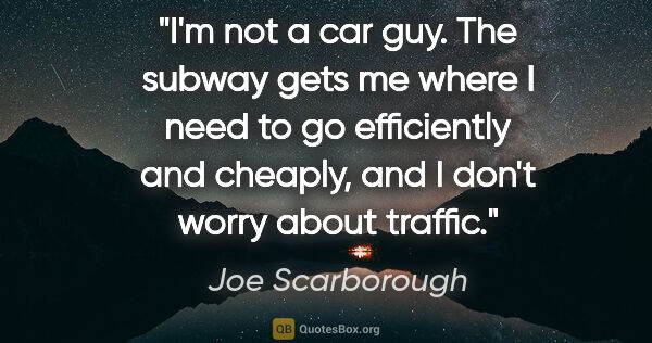 Joe Scarborough quote: "I'm not a car guy. The subway gets me where I need to go..."