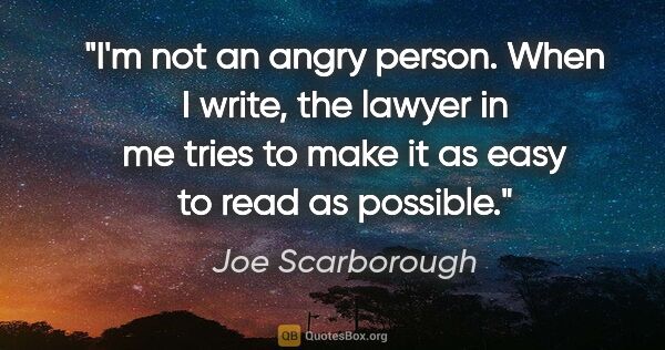 Joe Scarborough quote: "I'm not an angry person. When I write, the lawyer in me tries..."