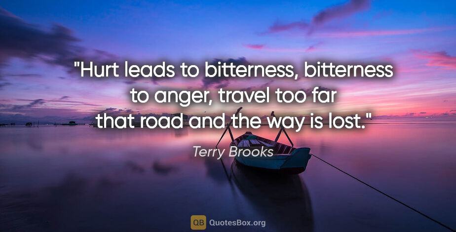 Terry Brooks quote: "Hurt leads to bitterness, bitterness to anger, travel too far..."