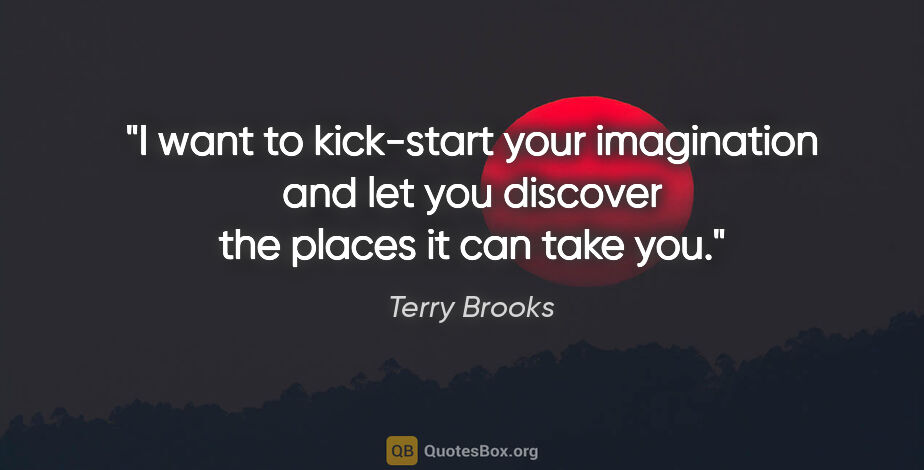 Terry Brooks quote: "I want to kick-start your imagination and let you discover the..."