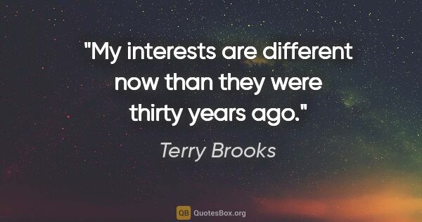 Terry Brooks quote: "My interests are different now than they were thirty years ago."