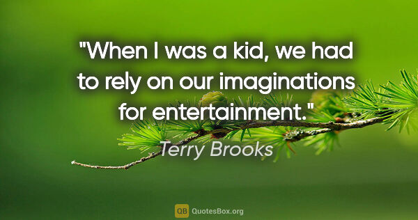 Terry Brooks quote: "When I was a kid, we had to rely on our imaginations for..."