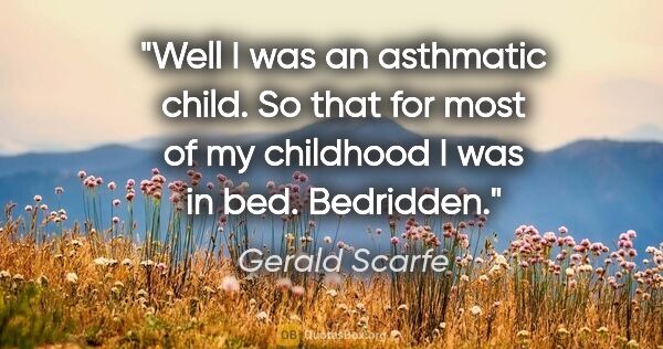 Gerald Scarfe quote: "Well I was an asthmatic child. So that for most of my..."