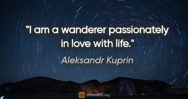 Aleksandr Kuprin quote: "I am a wanderer passionately in love with life."