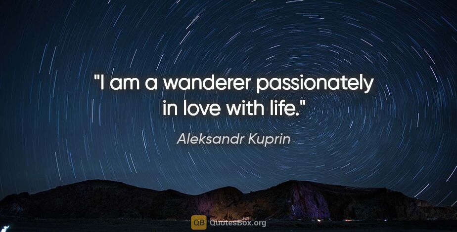 Aleksandr Kuprin quote: "I am a wanderer passionately in love with life."