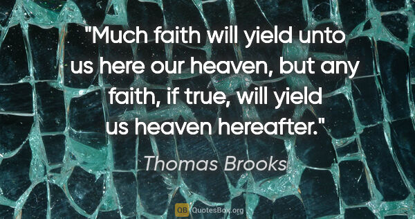 Thomas Brooks quote: "Much faith will yield unto us here our heaven, but any faith,..."