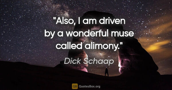 Dick Schaap quote: "Also, I am driven by a wonderful muse called alimony."