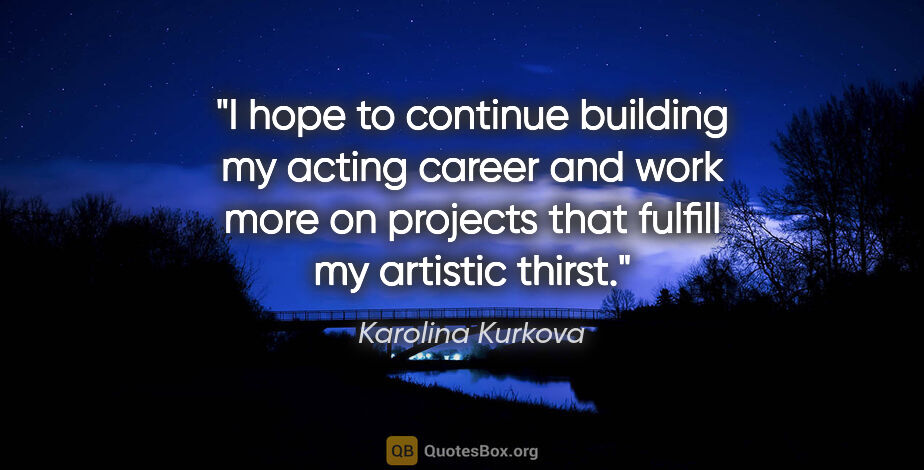 Karolina Kurkova quote: "I hope to continue building my acting career and work more on..."